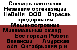 Слесарь сантехник › Название организации ­ НеВаНи, ООО › Отрасль предприятия ­ Машиностроение › Минимальный оклад ­ 70 000 - Все города Работа » Вакансии   . Амурская обл.,Октябрьский р-н